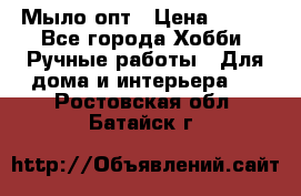 Мыло-опт › Цена ­ 100 - Все города Хобби. Ручные работы » Для дома и интерьера   . Ростовская обл.,Батайск г.